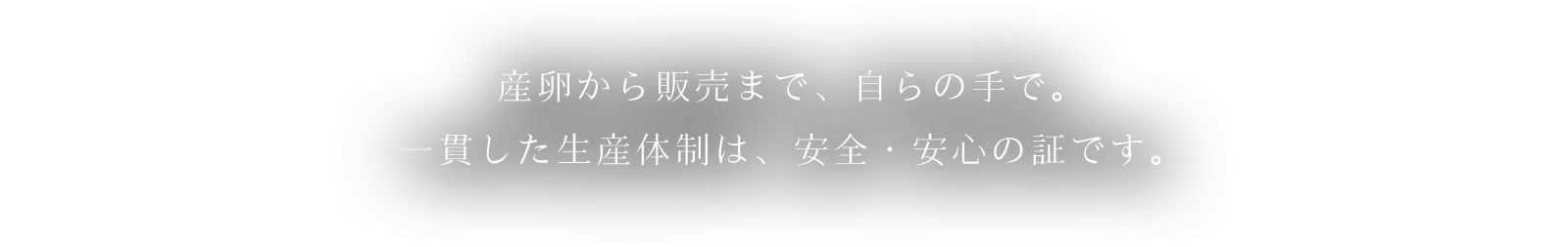 産卵から販売まで、自らの手で。一貫した生産体制は、安全・安心の証です。